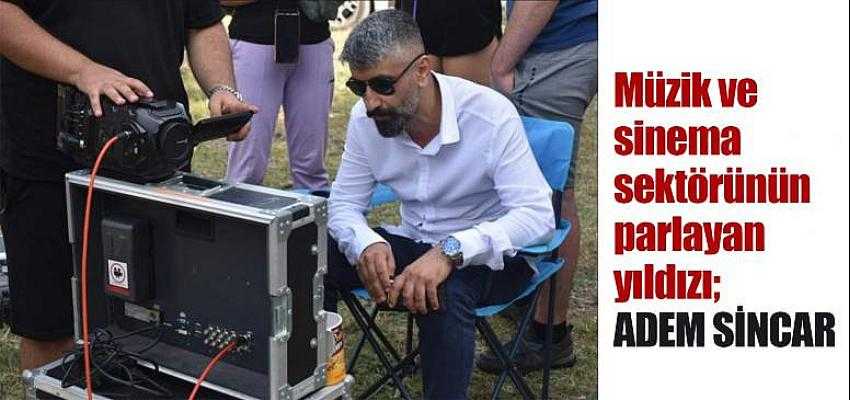 Müzik ve sinema sektörünün parlayan yıldızı ADEM SİNCAR